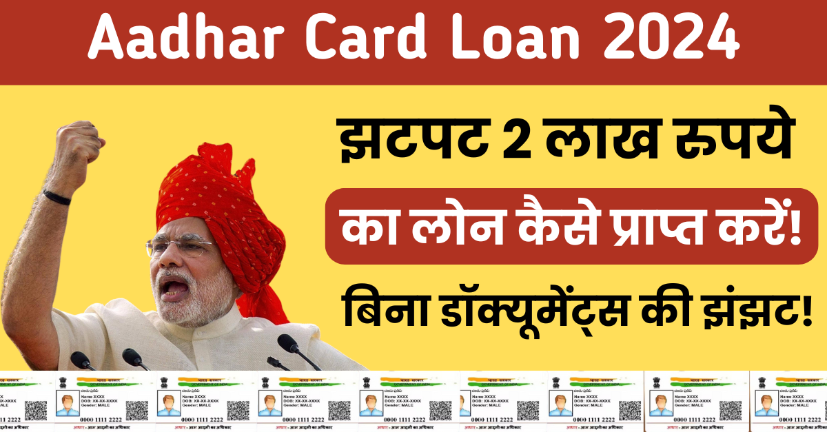 Aadhar Card Loan 2024 झटपट 2 लाख रुपये का लोन कैसे प्राप्त करें!