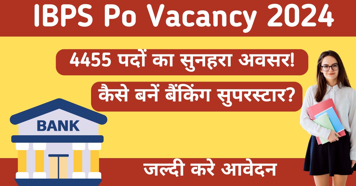 IBPS Po Vacancy 2024 में धमाकेदार 4455 पद! कैसे बनें बैंकिंग सुपरस्टार?