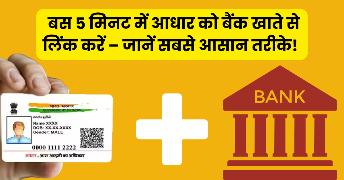बस 5 मिनट में आधार को बैंक खाते से लिंक करें – जानें सबसे आसान तरीके!