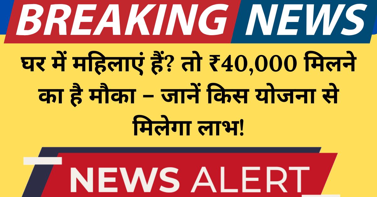 महिलाओं के लिए सरकारी योजनाएं घर में महिलाओं के लिए 40,000 रुपये पाने का सुनहरा मौका! जानें कैसे